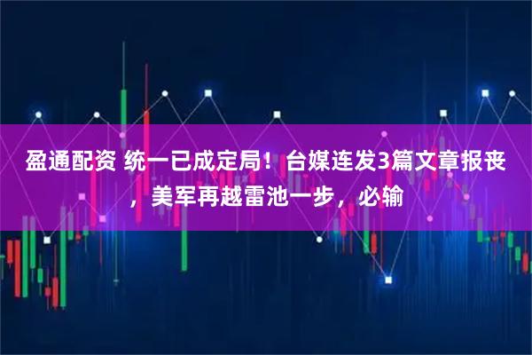 盈通配资 统一已成定局！台媒连发3篇文章报丧，美军再越雷池一步，必输
