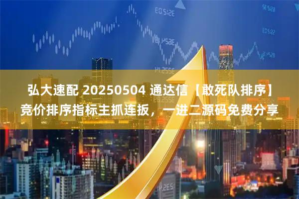 弘大速配 20250504 通达信【敢死队排序】竞价排序指标主抓连扳，一进二源码免费分享