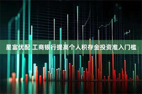 星富优配 工商银行提高个人积存金投资准入门槛