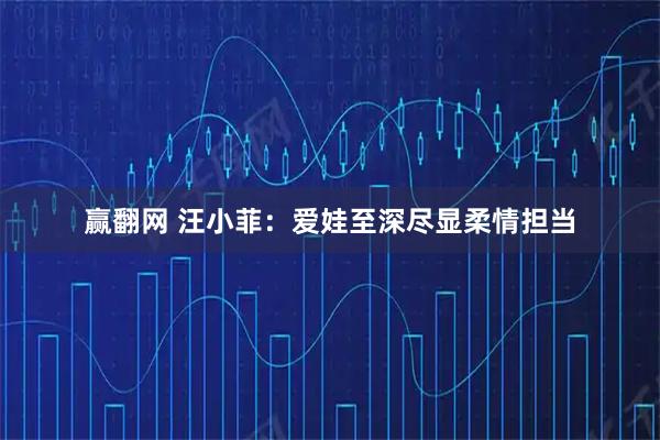 赢翻网 汪小菲：爱娃至深尽显柔情担当